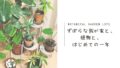 Botanical Garden Life｜ずぼらな我が家と、植物と、はじめての一年